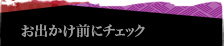 お出かけ前にチェック