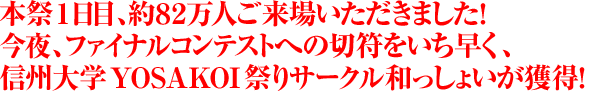 本祭1日目、約８２万人ご来場いただきました！今夜、ファイナルコンテストへの切符をいち早く、信州大学YOSAKOI祭りサークル和っしょいが獲得！