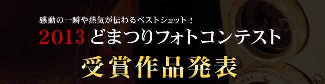感動の一瞬や熱気が伝わる、あなたのベストショット! 2013どまつりフォトコンテスト 受賞作品発表
