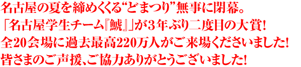 名古屋の夏を締めくくる“どまつり”無事に閉幕。「名古屋学生チーム『鯱』」が3年ぶり二度目の大賞！全20会場に過去最高220万人がご来場くださいました！皆さまのご声援、ご協力ありがとうございました！