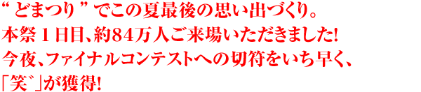 “どまつり”でこの夏最後の思い出づくり。本祭1日目、約84万人ご来場いただきました！今夜、ファイナルコンテストへの切符をいち早く、「笑゛」が獲得！