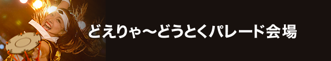 第19回にっぽんど真ん中祭り どえりゃ～どうとくパレード会場 タイムスケジュール 